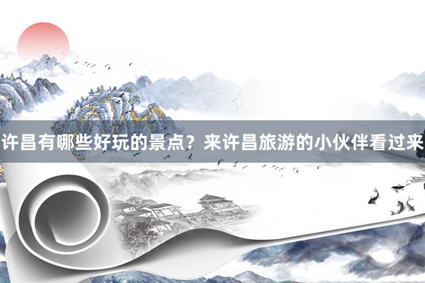 许昌有哪些好玩的景点？来许昌旅游的小伙伴看过来