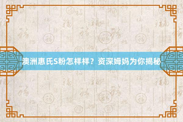 澳洲惠氏S粉怎样样？资深姆妈为你揭秘