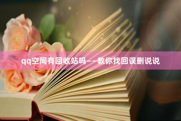 qq空间有回收站吗——教你找回误删说说