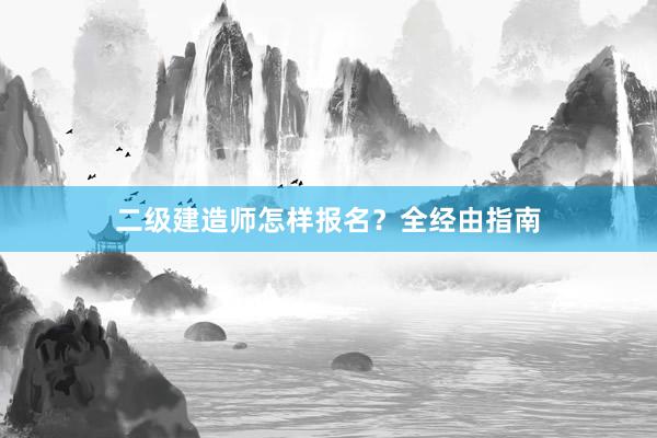 二级建造师怎样报名？全经由指南