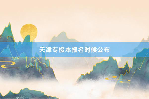 天津专接本报名时候公布
