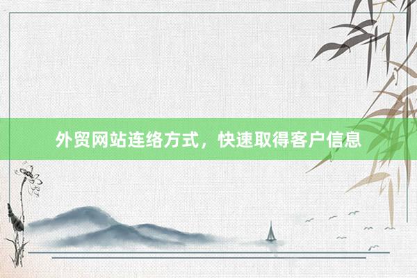外贸网站连络方式，快速取得客户信息