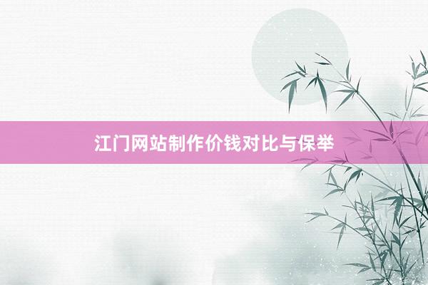 江门网站制作价钱对比与保举
