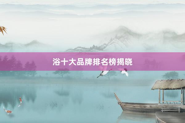 浴十大品牌排名榜揭晓